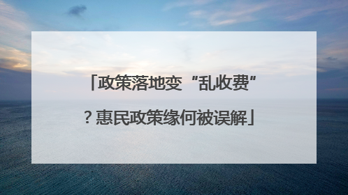 政策落地变“乱收费”？惠民政策缘何被误解