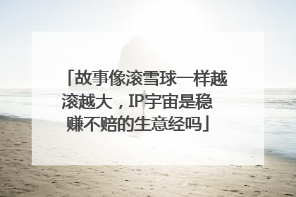 故事像滚雪球一样越滚越大，IP宇宙是稳赚不赔的生意经吗