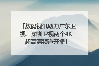 数码视讯助力广东卫视、深圳卫视两个4K超高清频道开播