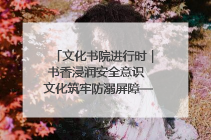 文化书院进行时｜书香浸润安全意识 文化筑牢防溺屏障——辛城社区开展防溺水主题宣传活动