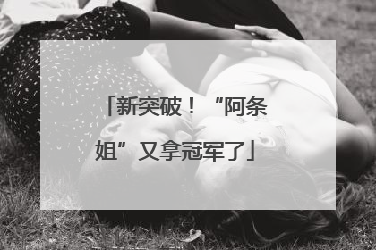 新突破！“阿条姐”又拿冠军了