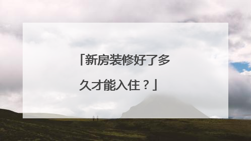 新房装修好了多久才能入住？