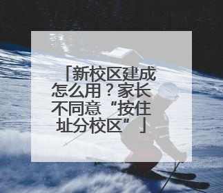 新校区建成怎么用？家长不同意“按住址分校区”