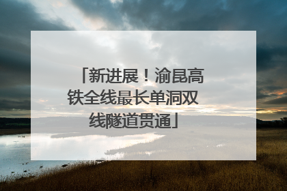 新进展！渝昆高铁全线最长单洞双线隧道贯通