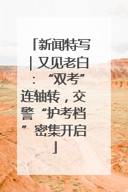 新闻特写｜又见老白：“双考”连轴转，交警“护考档”密集开启