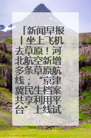 新闻早报丨坐上飞机去草原！河北航空新增多条草原航线；“京津冀民生档案共享利用平台”上线试运行>>