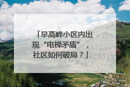 早高峰小区内出现“电梯矛盾”，社区如何破局？
