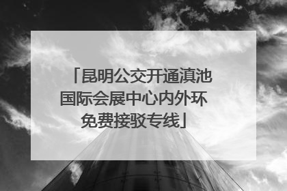 昆明公交开通滇池国际会展中心内外环免费接驳专线