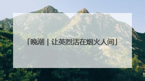 晚潮｜让英烈活在烟火人间