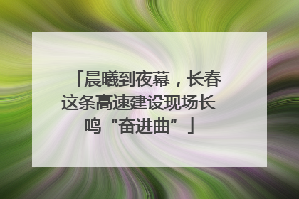 晨曦到夜幕，长春这条高速建设现场长鸣“奋进曲”