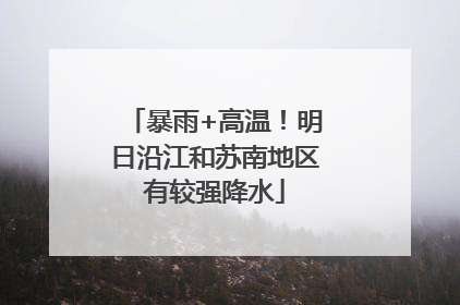 暴雨+高温！明日沿江和苏南地区有较强降水