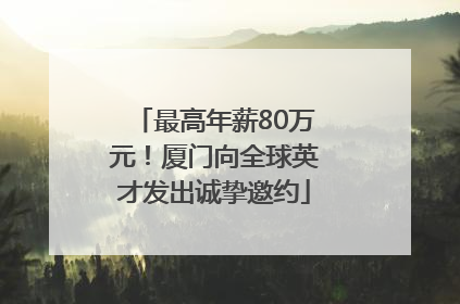 最高年薪80万元！厦门向全球英才发出诚挚邀约
