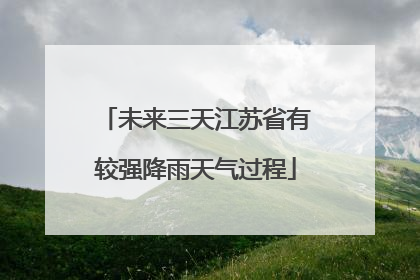 未来三天江苏省有较强降雨天气过程