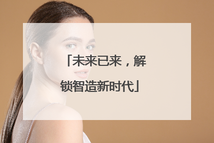 未来已来，解锁智造新时代