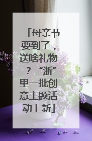 母亲节要到了，送啥礼物？“浙”里一批创意主题活动上新