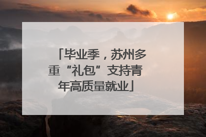 毕业季，苏州多重“礼包”支持青年高质量就业