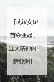 武汉女足首夺亚冠，江大精神闪耀亚洲