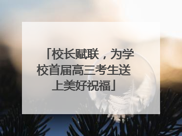 校长赋联，为学校首届高三考生送上美好祝福
