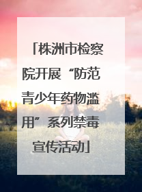 株洲市检察院开展“防范青少年药物滥用”系列禁毒宣传活动