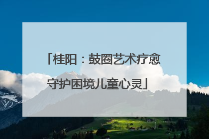 桂阳：鼓圈艺术疗愈守护困境儿童心灵