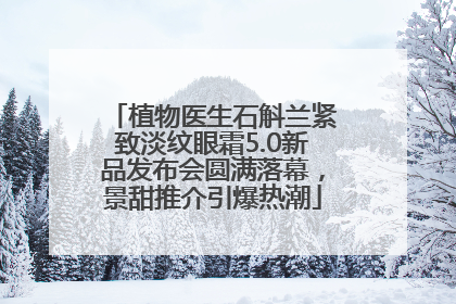 植物医生石斛兰紧致淡纹眼霜5.0新品发布会圆满落幕，景甜推介引爆热潮