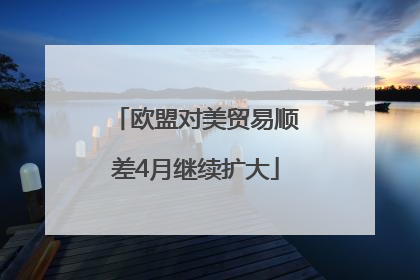 欧盟对美贸易顺差4月继续扩大