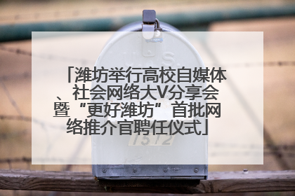 潍坊举行高校自媒体、社会网络大V分享会暨“更好潍坊”首批网络推介官聘任仪式