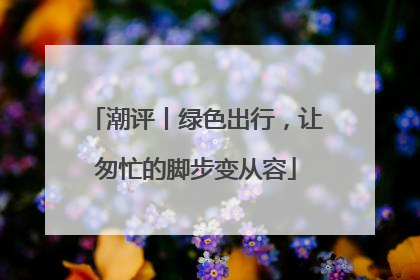 潮评丨绿色出行，让匆忙的脚步变从容