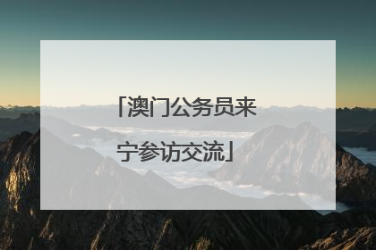 澳门公务员来宁参访交流
