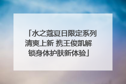 水之蔻夏日限定系列清爽上新 携王俊凯解锁身体护肤新体验