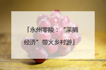 永州零陵：“采摘经济”带火乡村游