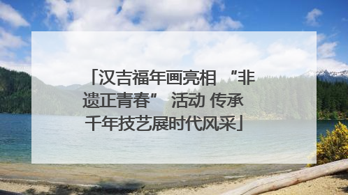 汉吉福年画亮相 “非遗正青春” 活动 传承千年技艺展时代风采