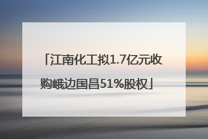 江南化工拟1.7亿元收购峨边国昌51%股权