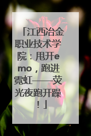 江西冶金职业技术学院：甩开emo，跑进霓虹——荧光夜跑开躁！