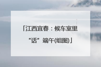 江西宜春：候车室里“话”端午(组图)