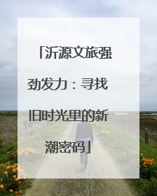 沂源文旅强劲发力：寻找旧时光里的新潮密码