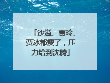 沙溢、贾玲、贾冰都瘦了，压力给到沈腾