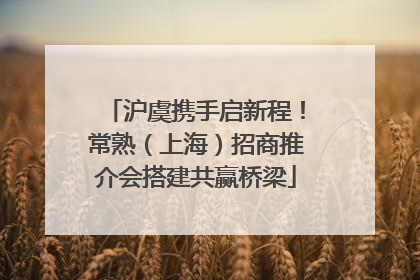 沪虞携手启新程！常熟（上海）招商推介会搭建共赢桥梁