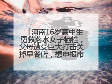 河南16岁高中生勇救落水女子牺牲，父母遭受巨大打击关掉早餐店，想申报市级见义勇为