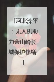 河北滦平：无人机助力金山岭长城保护修缮