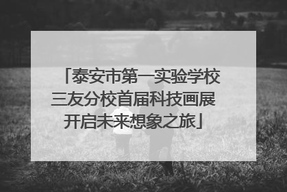 泰安市第一实验学校三友分校首届科技画展开启未来想象之旅