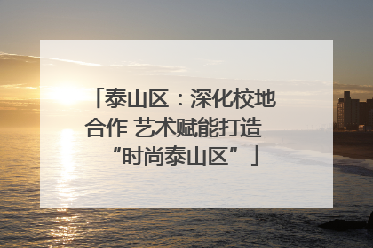 泰山区：深化校地合作 艺术赋能打造“时尚泰山区”