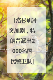 洛杉矶冲突加剧，特朗普派出2000名国民警卫队
