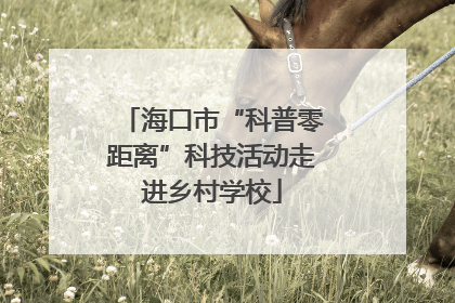 海口市“科普零距离”科技活动走进乡村学校