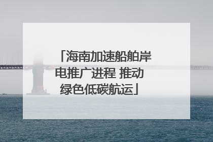 海南加速船舶岸电推广进程 推动绿色低碳航运