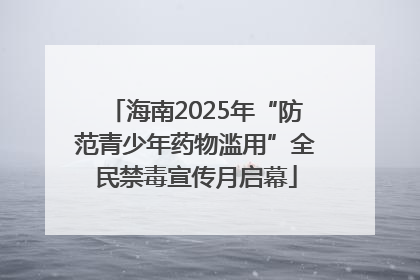 海南2025年“防范青少年药物滥用”全民禁毒宣传月启幕