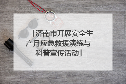济南市开展安全生产月应急救援演练与科普宣传活动