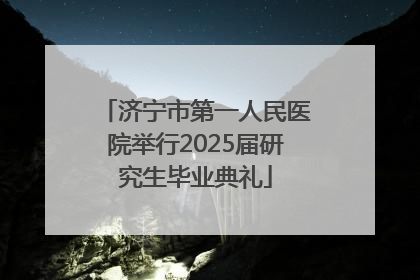 济宁市第一人民医院举行2025届研究生毕业典礼