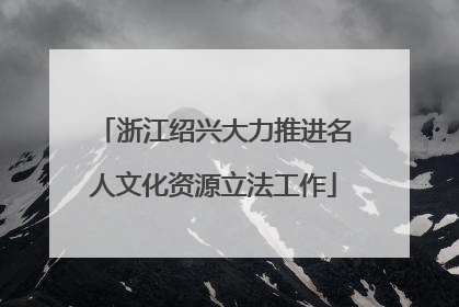 浙江绍兴大力推进名人文化资源立法工作