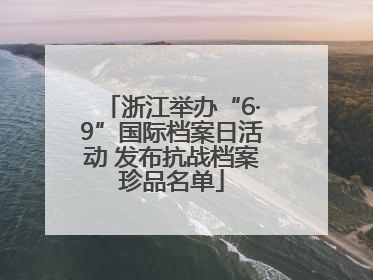 浙江举办“6·9”国际档案日活动 发布抗战档案珍品名单